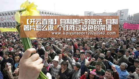 【开云直播】自制薯片的做法_自制薯片怎么做_个性胜过姿色的菜谱