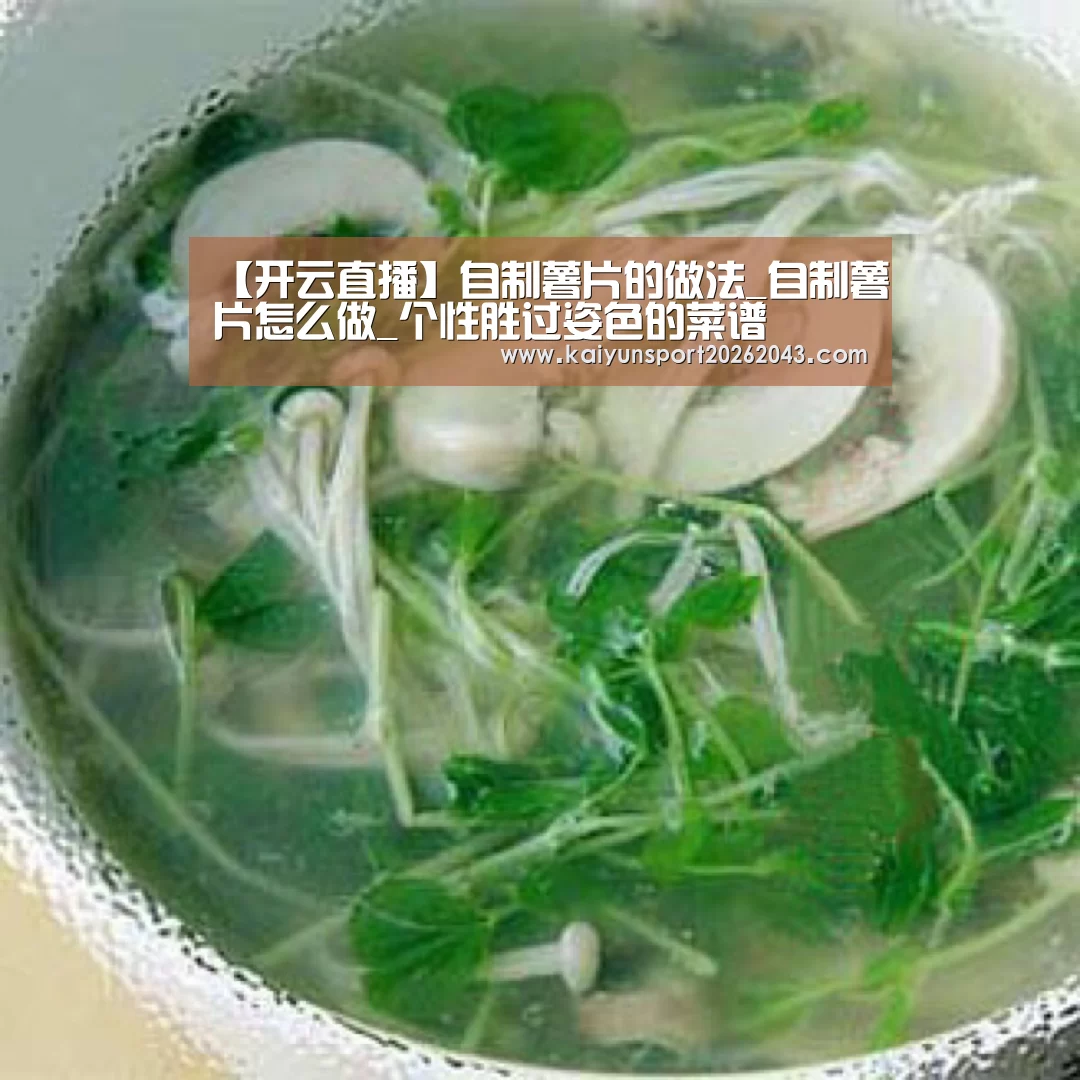 【开云直播】自制薯片的做法_自制薯片怎么做_个性胜过姿色的菜谱(图2) 开云官网